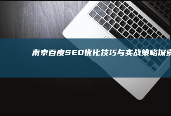 南京百度SEO优化技巧与实战策略探索