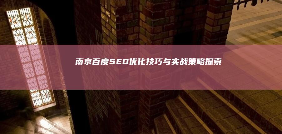 南京百度SEO优化技巧与实战策略探索